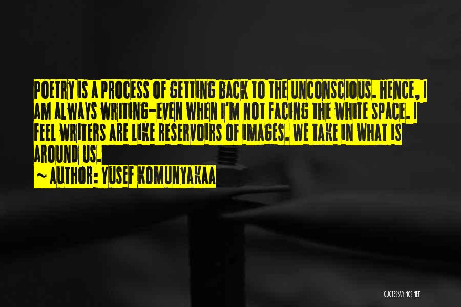 Yusef Komunyakaa Quotes: Poetry Is A Process Of Getting Back To The Unconscious. Hence, I Am Always Writing-even When I'm Not Facing The