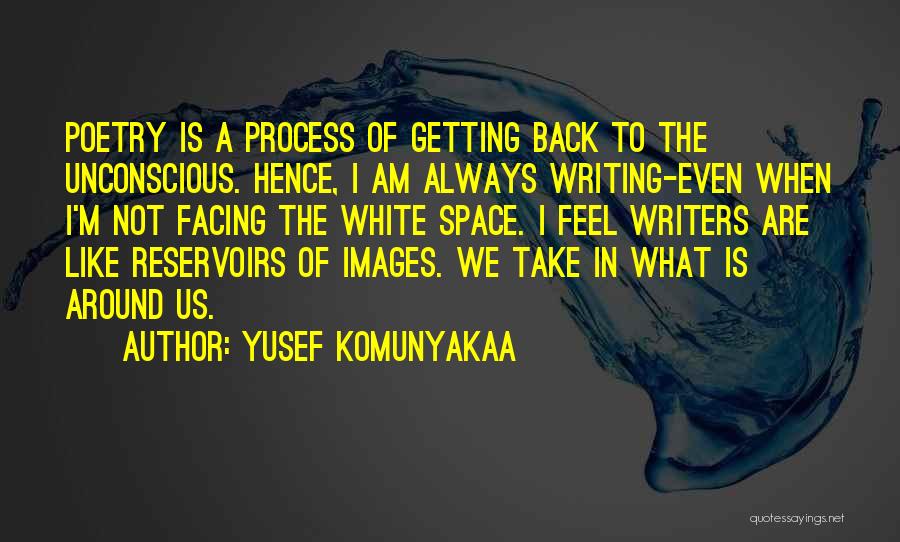 Yusef Komunyakaa Quotes: Poetry Is A Process Of Getting Back To The Unconscious. Hence, I Am Always Writing-even When I'm Not Facing The