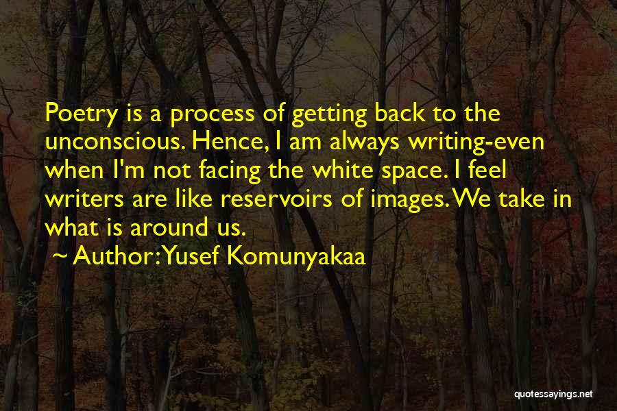 Yusef Komunyakaa Quotes: Poetry Is A Process Of Getting Back To The Unconscious. Hence, I Am Always Writing-even When I'm Not Facing The