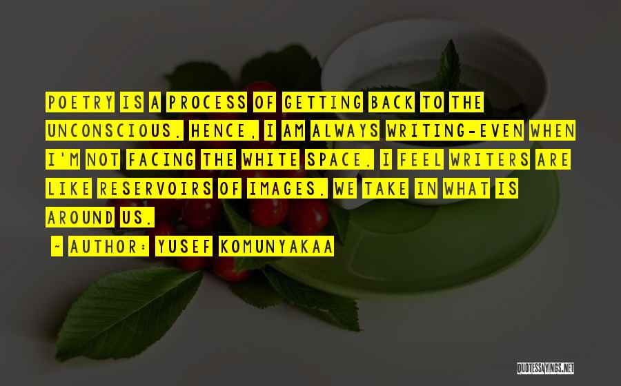 Yusef Komunyakaa Quotes: Poetry Is A Process Of Getting Back To The Unconscious. Hence, I Am Always Writing-even When I'm Not Facing The