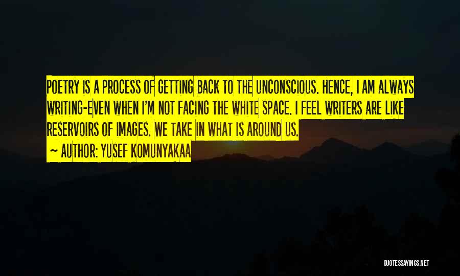 Yusef Komunyakaa Quotes: Poetry Is A Process Of Getting Back To The Unconscious. Hence, I Am Always Writing-even When I'm Not Facing The