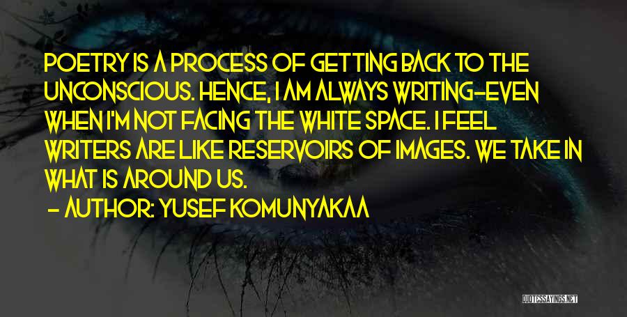 Yusef Komunyakaa Quotes: Poetry Is A Process Of Getting Back To The Unconscious. Hence, I Am Always Writing-even When I'm Not Facing The