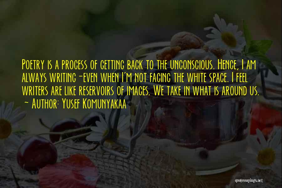 Yusef Komunyakaa Quotes: Poetry Is A Process Of Getting Back To The Unconscious. Hence, I Am Always Writing-even When I'm Not Facing The