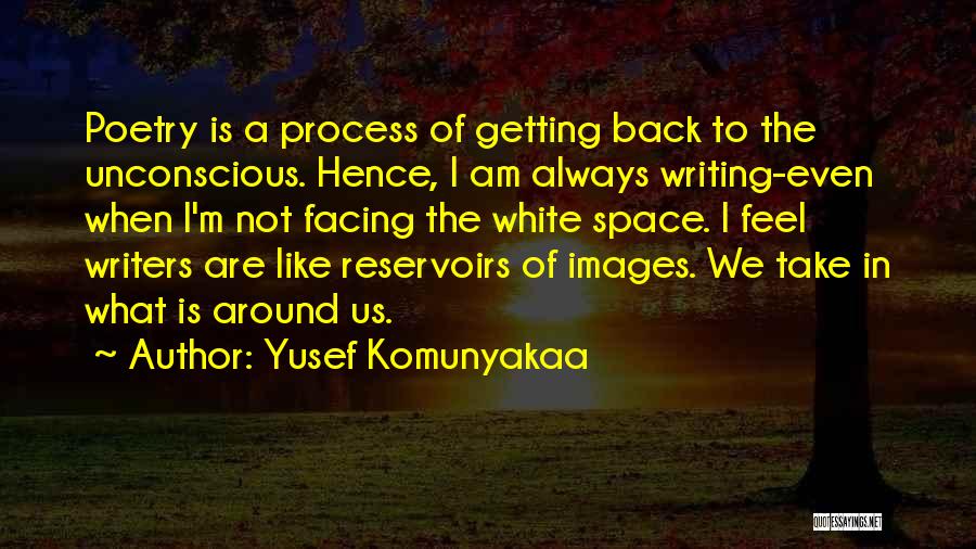 Yusef Komunyakaa Quotes: Poetry Is A Process Of Getting Back To The Unconscious. Hence, I Am Always Writing-even When I'm Not Facing The