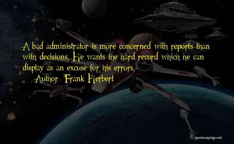 Frank Herbert Quotes: A Bad Administrator Is More Concerned With Reports Than With Decisions. He Wants The Hard Record Which He Can Display