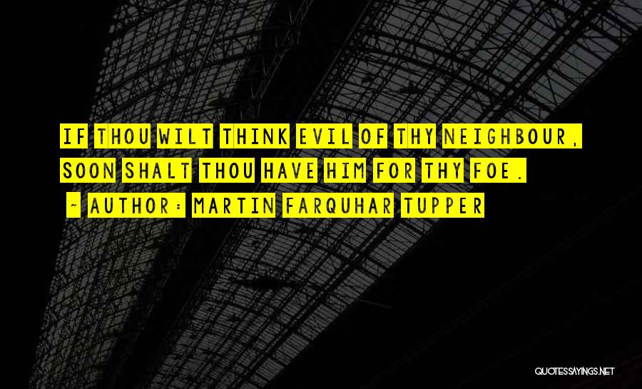 Martin Farquhar Tupper Quotes: If Thou Wilt Think Evil Of Thy Neighbour, Soon Shalt Thou Have Him For Thy Foe.