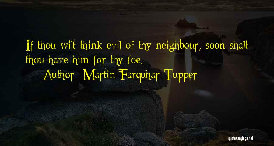 Martin Farquhar Tupper Quotes: If Thou Wilt Think Evil Of Thy Neighbour, Soon Shalt Thou Have Him For Thy Foe.