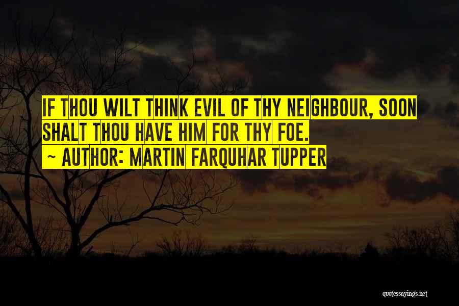 Martin Farquhar Tupper Quotes: If Thou Wilt Think Evil Of Thy Neighbour, Soon Shalt Thou Have Him For Thy Foe.