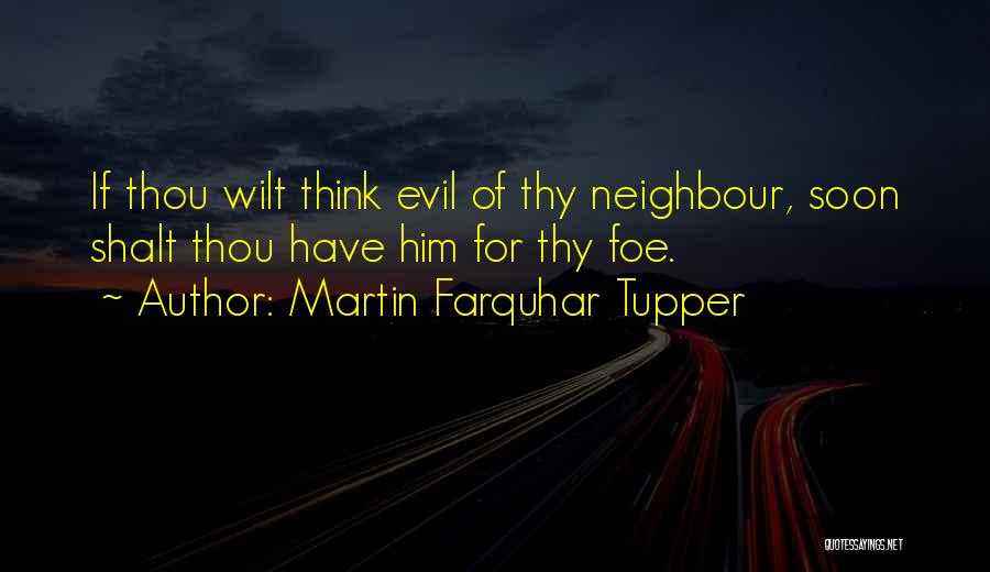 Martin Farquhar Tupper Quotes: If Thou Wilt Think Evil Of Thy Neighbour, Soon Shalt Thou Have Him For Thy Foe.