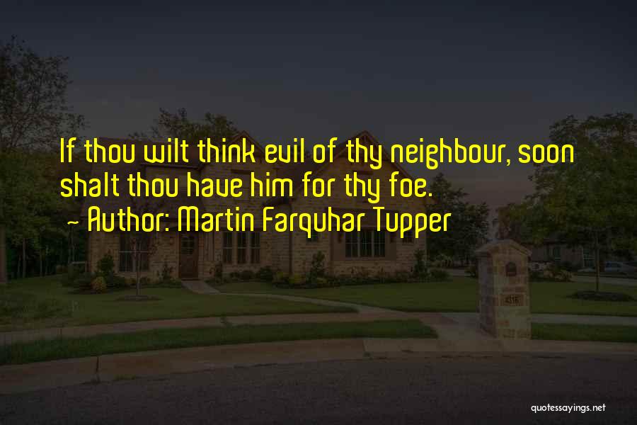 Martin Farquhar Tupper Quotes: If Thou Wilt Think Evil Of Thy Neighbour, Soon Shalt Thou Have Him For Thy Foe.