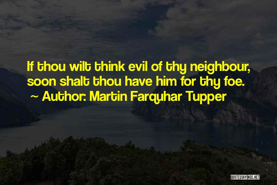 Martin Farquhar Tupper Quotes: If Thou Wilt Think Evil Of Thy Neighbour, Soon Shalt Thou Have Him For Thy Foe.