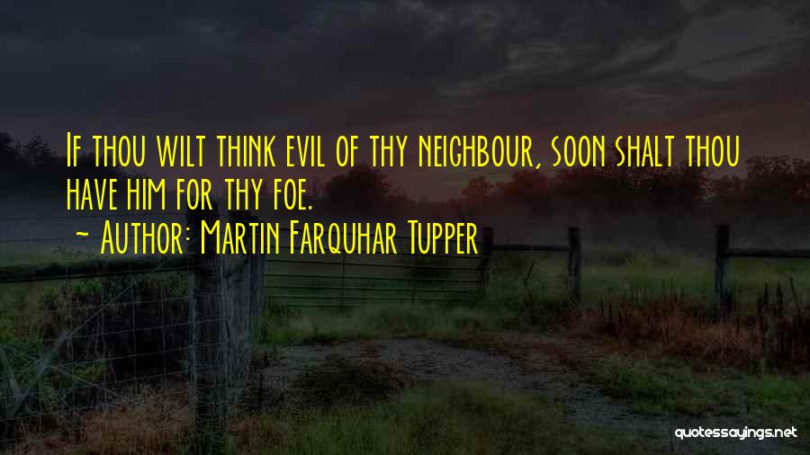 Martin Farquhar Tupper Quotes: If Thou Wilt Think Evil Of Thy Neighbour, Soon Shalt Thou Have Him For Thy Foe.