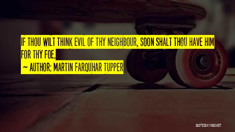 Martin Farquhar Tupper Quotes: If Thou Wilt Think Evil Of Thy Neighbour, Soon Shalt Thou Have Him For Thy Foe.