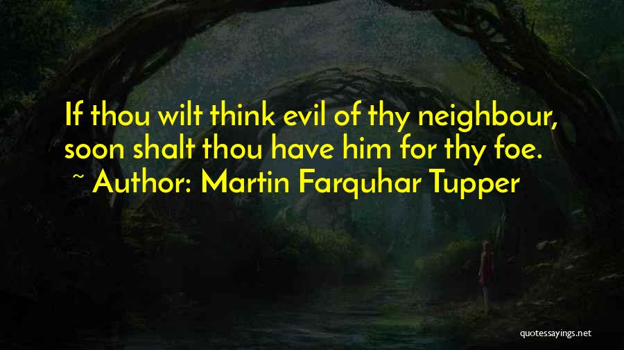 Martin Farquhar Tupper Quotes: If Thou Wilt Think Evil Of Thy Neighbour, Soon Shalt Thou Have Him For Thy Foe.