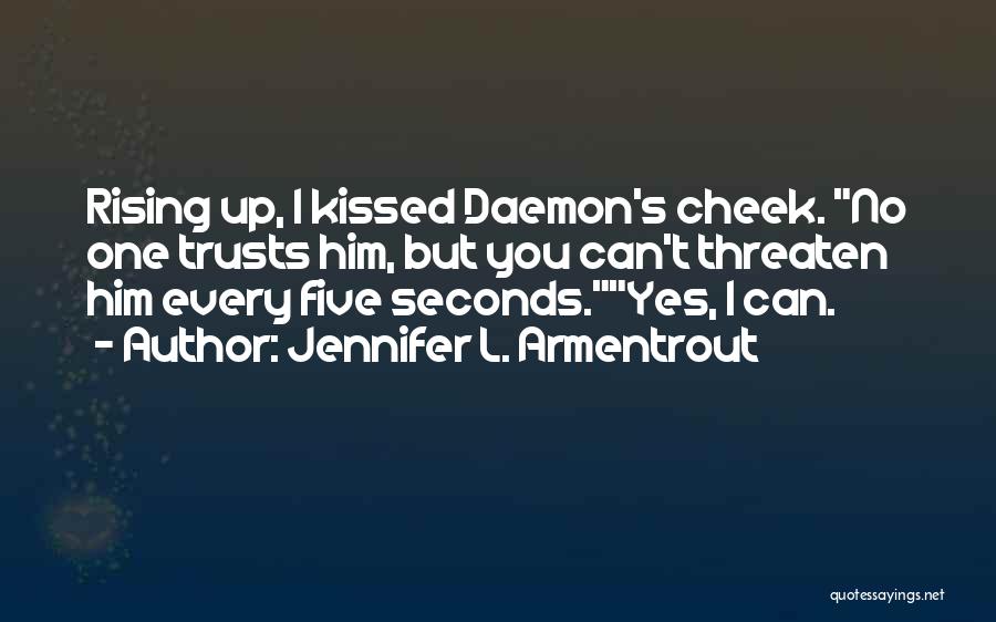 Jennifer L. Armentrout Quotes: Rising Up, I Kissed Daemon's Cheek. No One Trusts Him, But You Can't Threaten Him Every Five Seconds.yes, I Can.