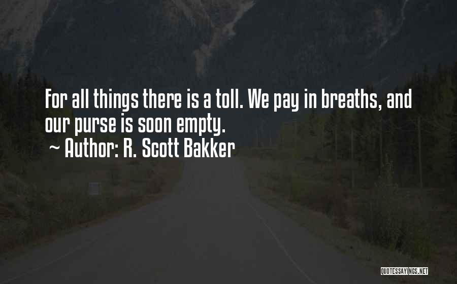 R. Scott Bakker Quotes: For All Things There Is A Toll. We Pay In Breaths, And Our Purse Is Soon Empty.