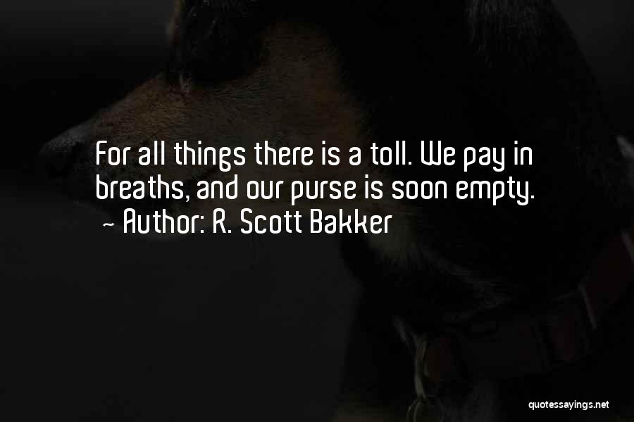 R. Scott Bakker Quotes: For All Things There Is A Toll. We Pay In Breaths, And Our Purse Is Soon Empty.