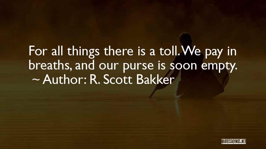 R. Scott Bakker Quotes: For All Things There Is A Toll. We Pay In Breaths, And Our Purse Is Soon Empty.