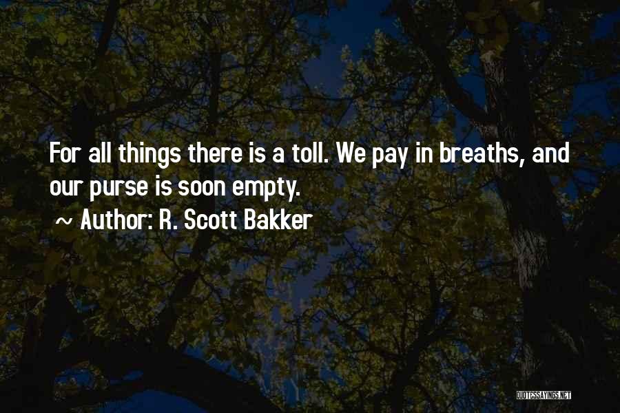 R. Scott Bakker Quotes: For All Things There Is A Toll. We Pay In Breaths, And Our Purse Is Soon Empty.