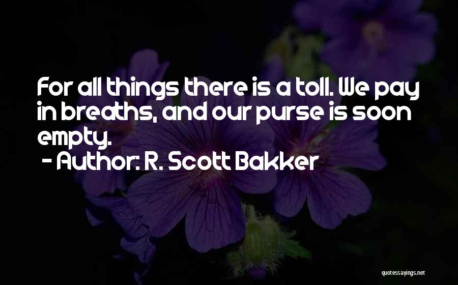 R. Scott Bakker Quotes: For All Things There Is A Toll. We Pay In Breaths, And Our Purse Is Soon Empty.