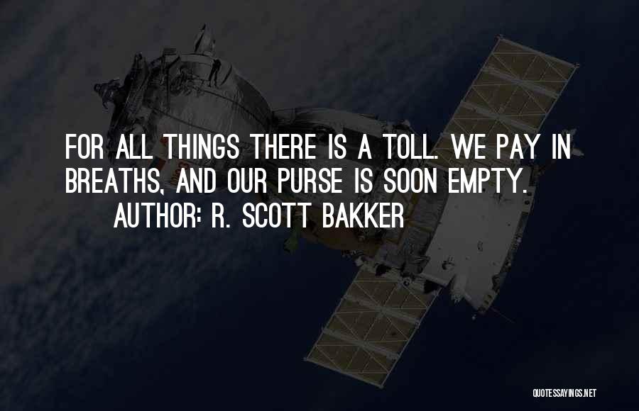 R. Scott Bakker Quotes: For All Things There Is A Toll. We Pay In Breaths, And Our Purse Is Soon Empty.