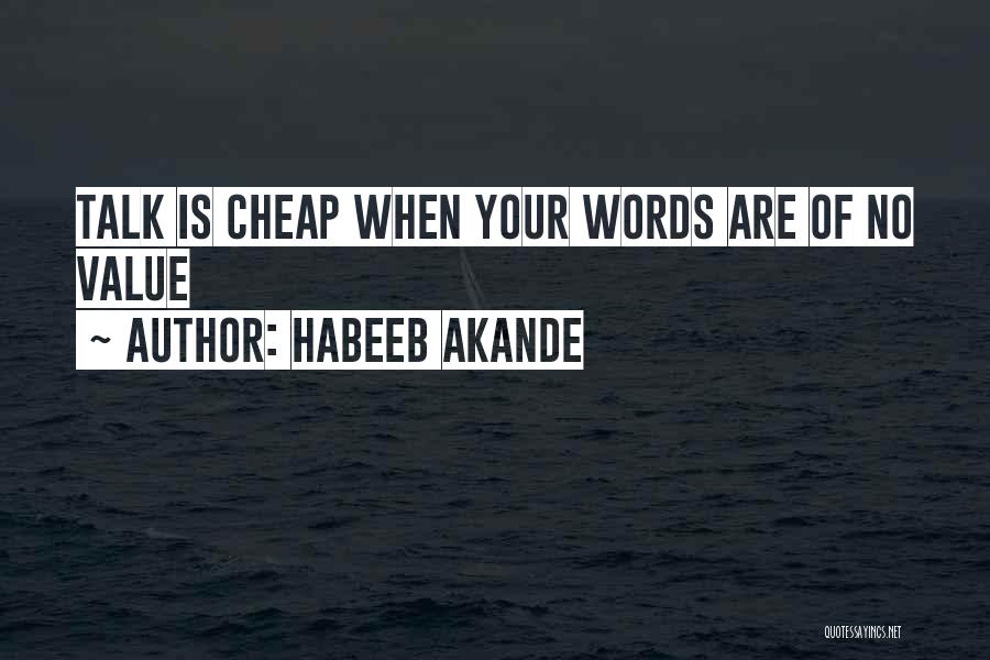 Habeeb Akande Quotes: Talk Is Cheap When Your Words Are Of No Value