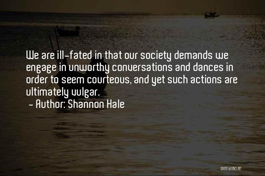 Shannon Hale Quotes: We Are Ill-fated In That Our Society Demands We Engage In Unworthy Conversations And Dances In Order To Seem Courteous,