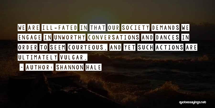 Shannon Hale Quotes: We Are Ill-fated In That Our Society Demands We Engage In Unworthy Conversations And Dances In Order To Seem Courteous,