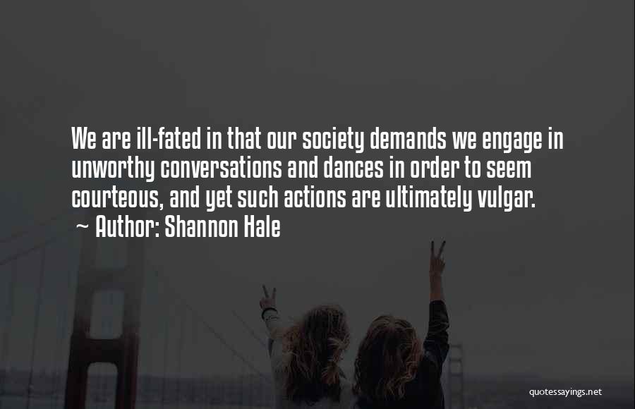 Shannon Hale Quotes: We Are Ill-fated In That Our Society Demands We Engage In Unworthy Conversations And Dances In Order To Seem Courteous,