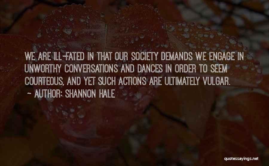 Shannon Hale Quotes: We Are Ill-fated In That Our Society Demands We Engage In Unworthy Conversations And Dances In Order To Seem Courteous,