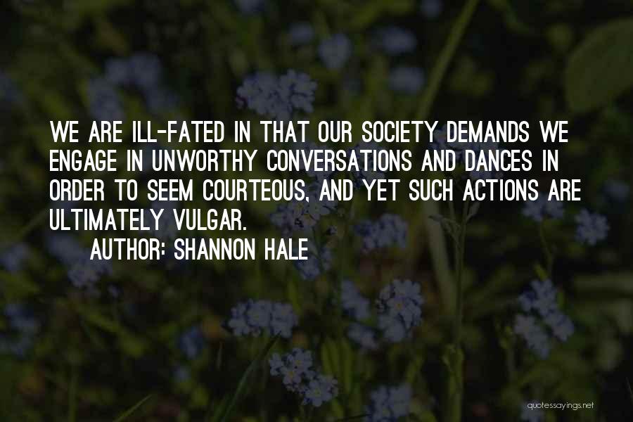 Shannon Hale Quotes: We Are Ill-fated In That Our Society Demands We Engage In Unworthy Conversations And Dances In Order To Seem Courteous,