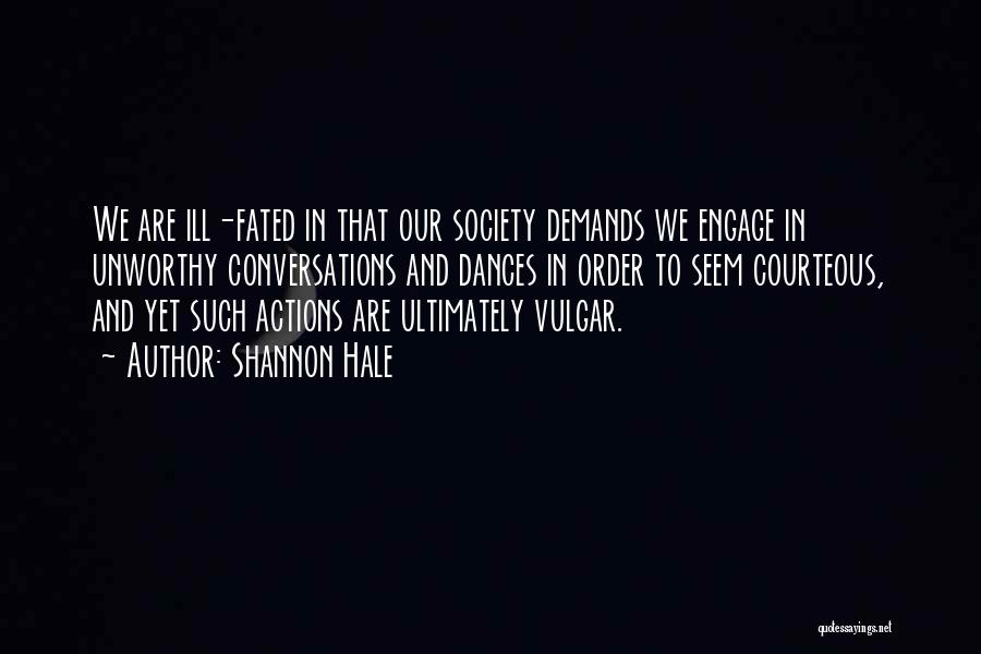 Shannon Hale Quotes: We Are Ill-fated In That Our Society Demands We Engage In Unworthy Conversations And Dances In Order To Seem Courteous,