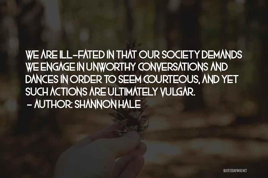 Shannon Hale Quotes: We Are Ill-fated In That Our Society Demands We Engage In Unworthy Conversations And Dances In Order To Seem Courteous,