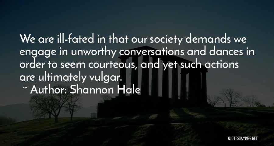 Shannon Hale Quotes: We Are Ill-fated In That Our Society Demands We Engage In Unworthy Conversations And Dances In Order To Seem Courteous,