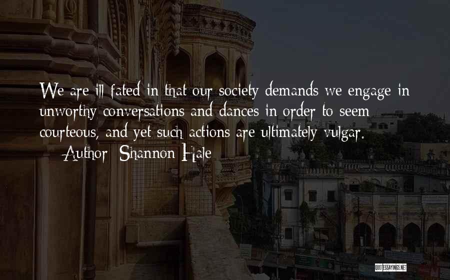 Shannon Hale Quotes: We Are Ill-fated In That Our Society Demands We Engage In Unworthy Conversations And Dances In Order To Seem Courteous,