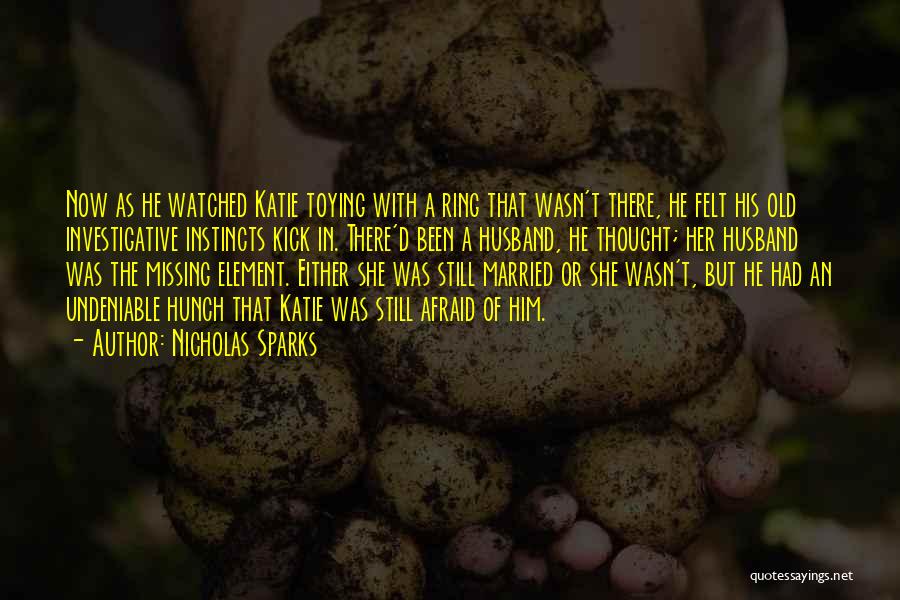 Nicholas Sparks Quotes: Now As He Watched Katie Toying With A Ring That Wasn't There, He Felt His Old Investigative Instincts Kick In.