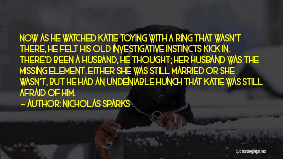 Nicholas Sparks Quotes: Now As He Watched Katie Toying With A Ring That Wasn't There, He Felt His Old Investigative Instincts Kick In.