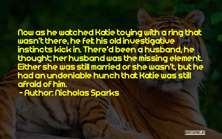 Nicholas Sparks Quotes: Now As He Watched Katie Toying With A Ring That Wasn't There, He Felt His Old Investigative Instincts Kick In.