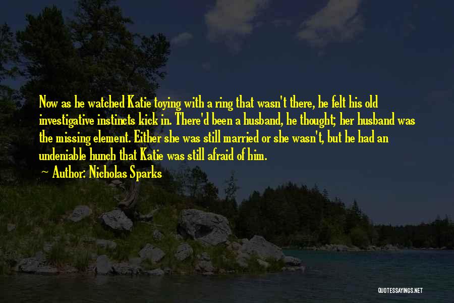 Nicholas Sparks Quotes: Now As He Watched Katie Toying With A Ring That Wasn't There, He Felt His Old Investigative Instincts Kick In.