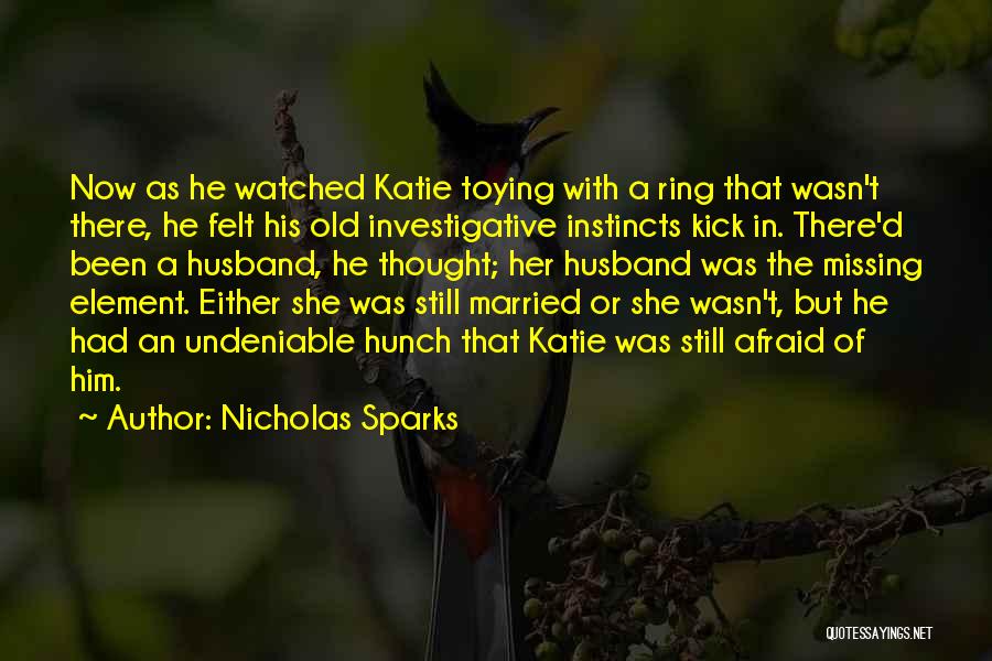 Nicholas Sparks Quotes: Now As He Watched Katie Toying With A Ring That Wasn't There, He Felt His Old Investigative Instincts Kick In.