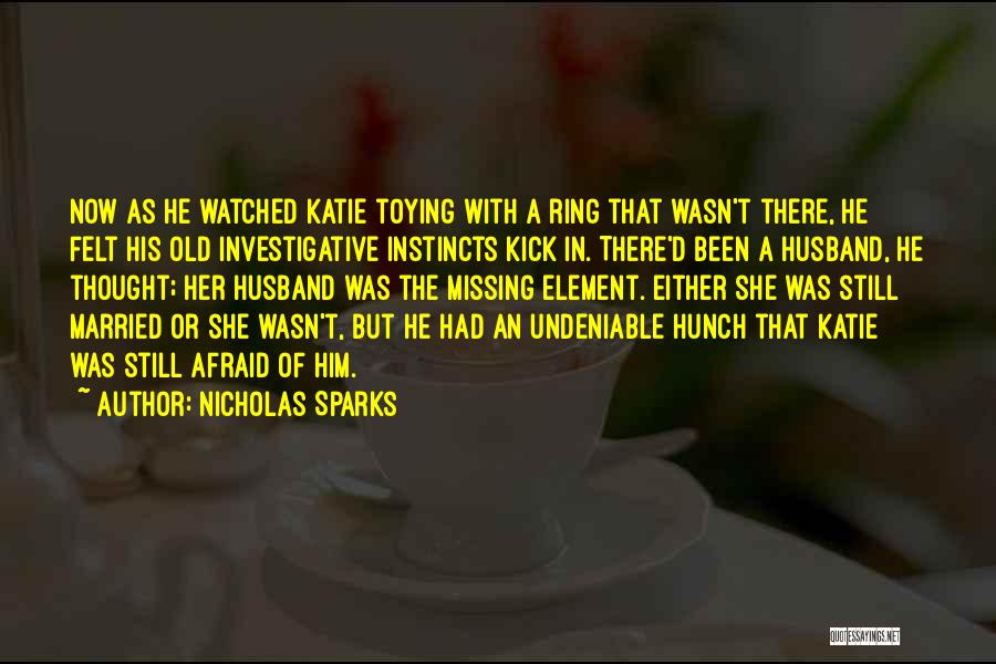 Nicholas Sparks Quotes: Now As He Watched Katie Toying With A Ring That Wasn't There, He Felt His Old Investigative Instincts Kick In.