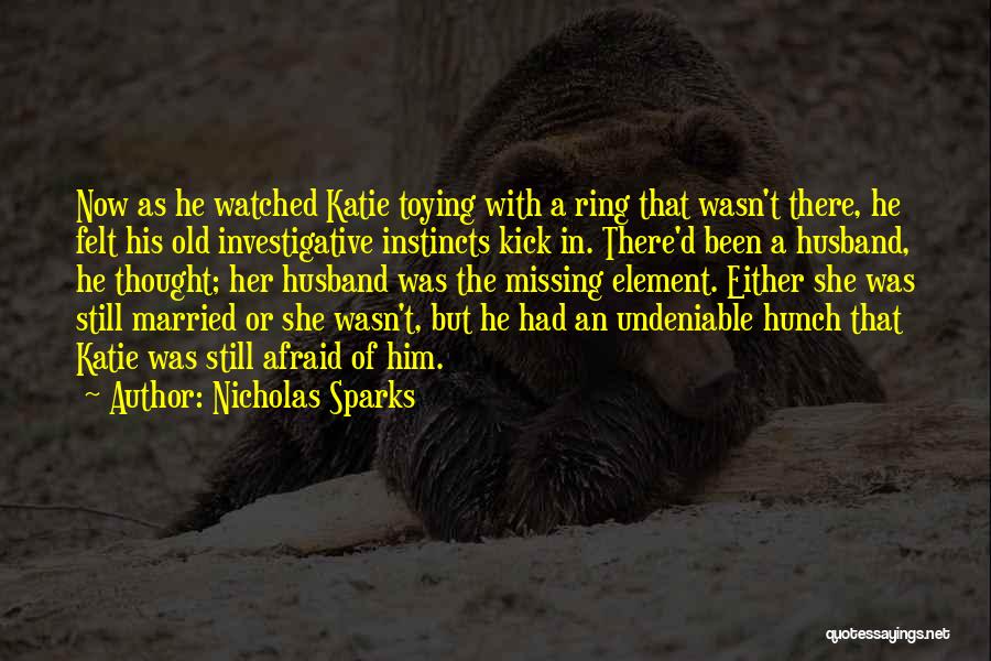 Nicholas Sparks Quotes: Now As He Watched Katie Toying With A Ring That Wasn't There, He Felt His Old Investigative Instincts Kick In.