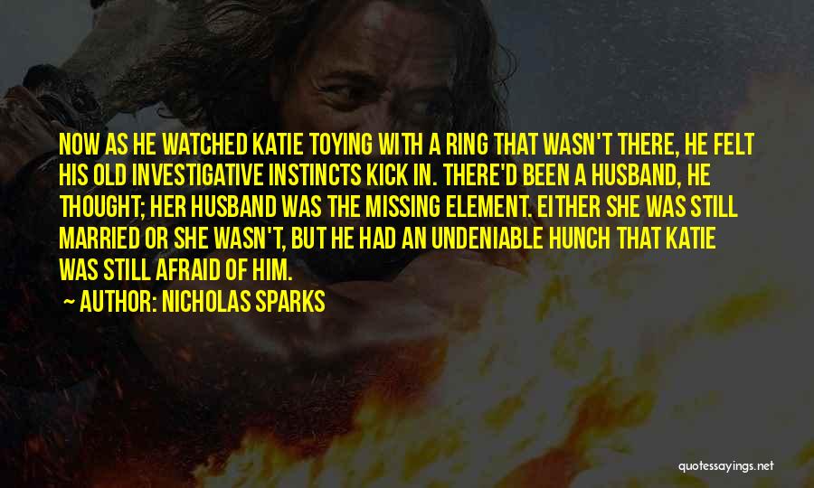 Nicholas Sparks Quotes: Now As He Watched Katie Toying With A Ring That Wasn't There, He Felt His Old Investigative Instincts Kick In.