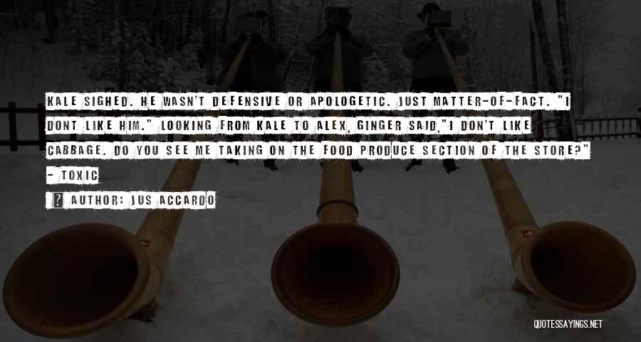 Jus Accardo Quotes: Kale Sighed. He Wasn't Defensive Or Apologetic. Just Matter-of-fact. I Dont Like Him. Looking From Kale To Alex, Ginger Said,i