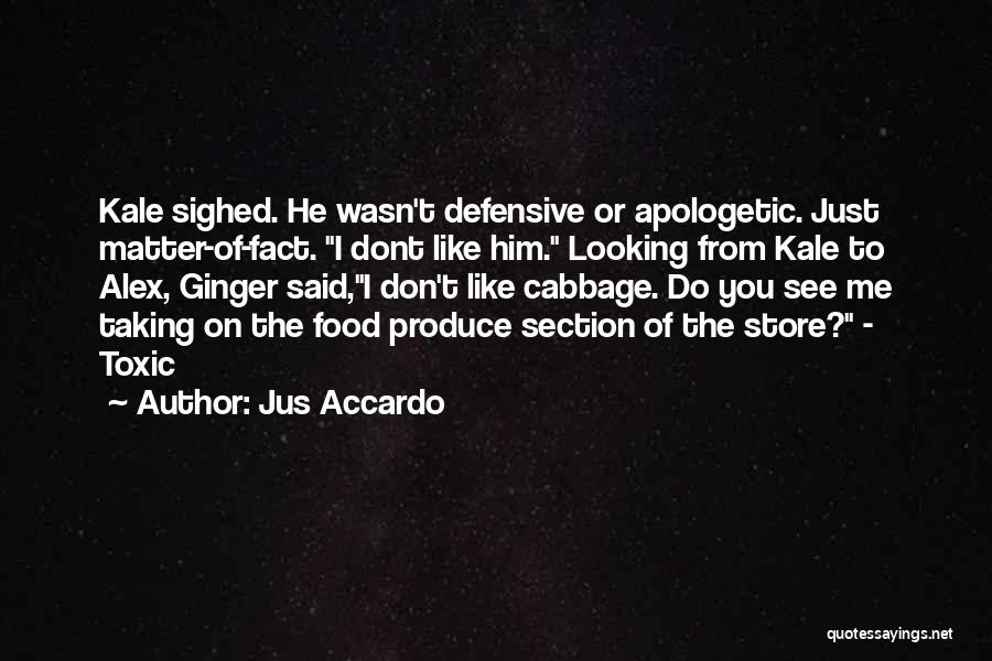 Jus Accardo Quotes: Kale Sighed. He Wasn't Defensive Or Apologetic. Just Matter-of-fact. I Dont Like Him. Looking From Kale To Alex, Ginger Said,i