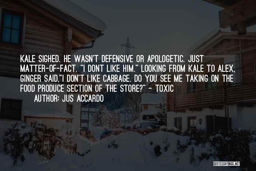 Jus Accardo Quotes: Kale Sighed. He Wasn't Defensive Or Apologetic. Just Matter-of-fact. I Dont Like Him. Looking From Kale To Alex, Ginger Said,i