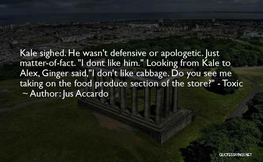 Jus Accardo Quotes: Kale Sighed. He Wasn't Defensive Or Apologetic. Just Matter-of-fact. I Dont Like Him. Looking From Kale To Alex, Ginger Said,i