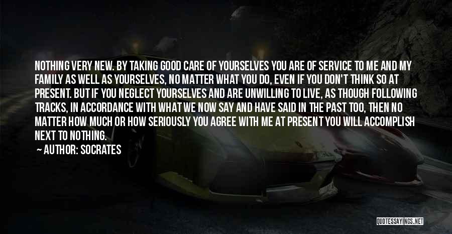 Socrates Quotes: Nothing Very New. By Taking Good Care Of Yourselves You Are Of Service To Me And My Family As Well