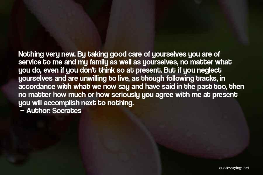 Socrates Quotes: Nothing Very New. By Taking Good Care Of Yourselves You Are Of Service To Me And My Family As Well