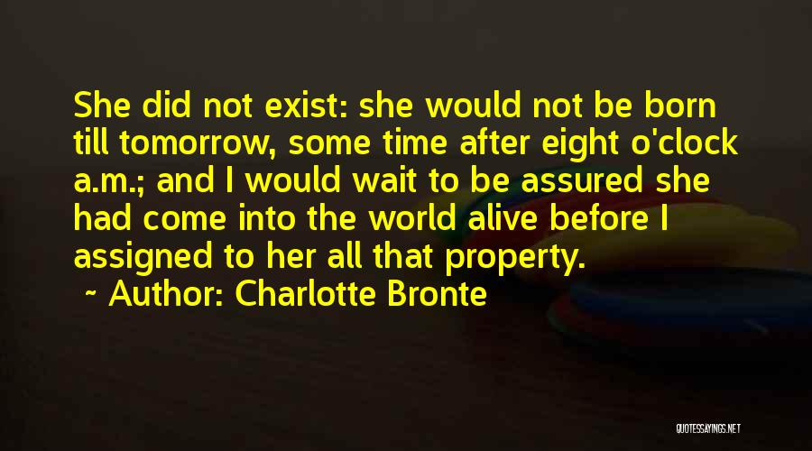 Charlotte Bronte Quotes: She Did Not Exist: She Would Not Be Born Till Tomorrow, Some Time After Eight O'clock A.m.; And I Would